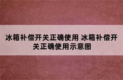 冰箱补偿开关正确使用 冰箱补偿开关正确使用示意图